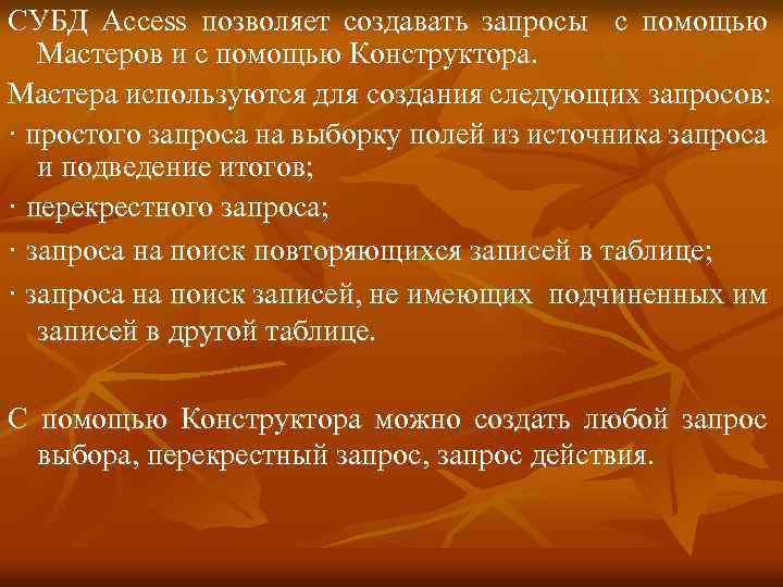 СУБД Access позволяет создавать запросы с помощью Мастеров и с помощью Конструктора. Мастера используются