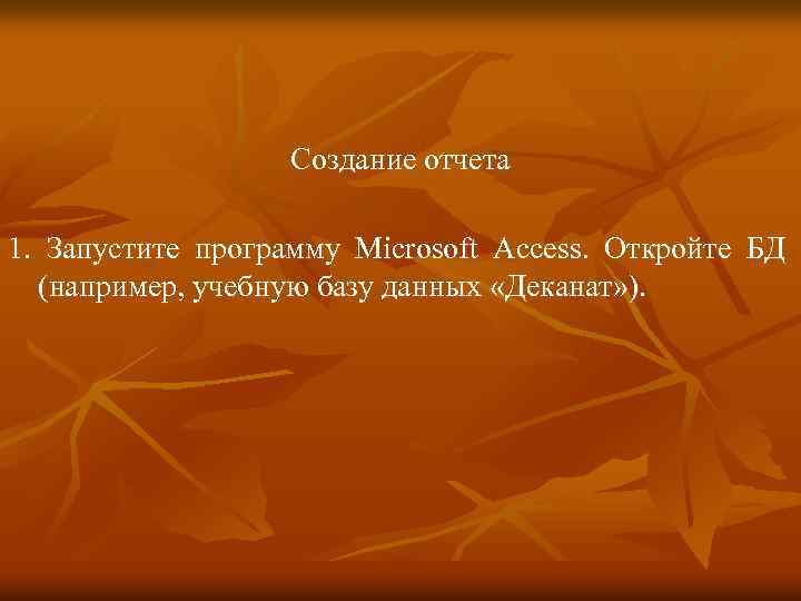 Создание отчета 1. Запустите программу Microsoft Access. Откройте БД (например, учебную базу данных «Деканат»