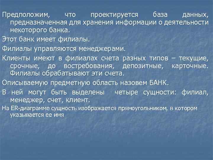 Предположим, что проектируется база данных, предназначенная для хранения информации о деятельности некоторого банка. Этот