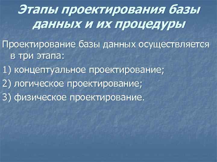 Этапы проектирования базы данных и их процедуры Проектирование базы данных осуществляется в три этапа: