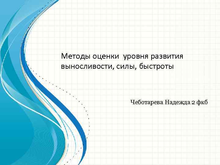 Методы оценки уровня развития выносливости, силы, быстроты Чеботарева Надежда 2 фкб 