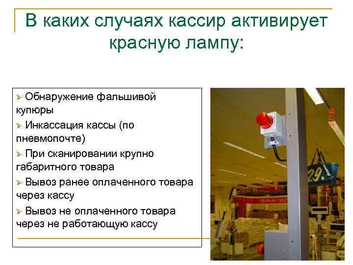 В каких случаях кассир активирует красную лампу: Ø Обнаружение фальшивой купюры Ø Инкассация кассы