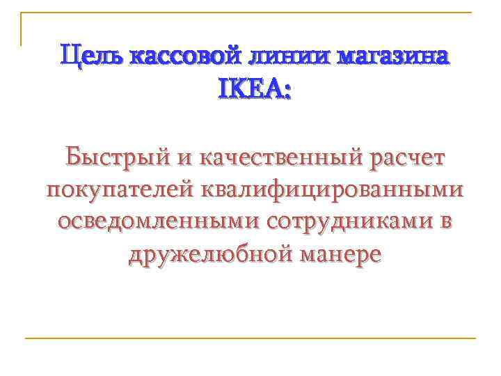 Цель кассовой линии магазина IKEA: Быстрый и качественный расчет покупателей квалифицированными осведомленными сотрудниками в