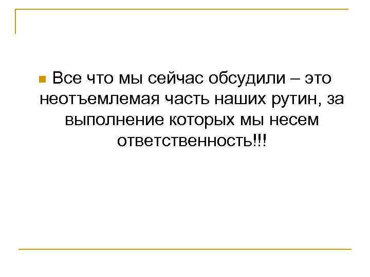 Все что мы сейчас обсудили – это неотъемлемая часть наших рутин, за выполнение которых