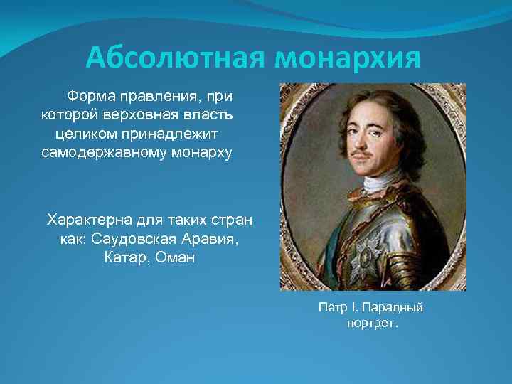 Абсолютная монархия Форма правления, при которой верховная власть целиком принадлежит самодержавному монарху Характерна для