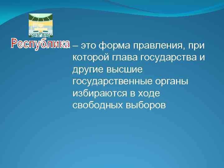 – это форма правления, при которой глава государства и другие высшие государственные органы избираются