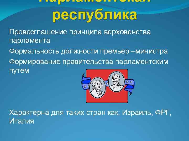 Парламентская республика Провозглашение принципа верховенства парламента Формальность должности премьер –министра Формирование правительства парламентским путем