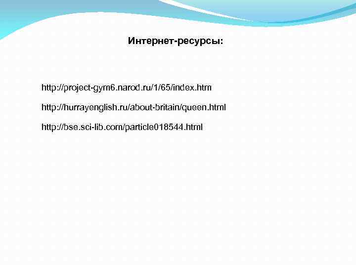 Интернет-ресурсы: http: //project-gym 6. narod. ru/1/65/index. htm http: //hurrayenglish. ru/about-britain/queen. html http: //bse. sci-lib.