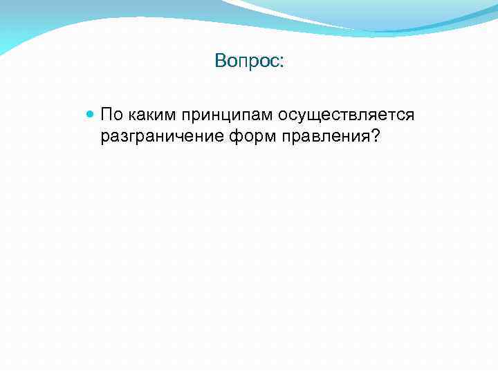 Вопрос: По каким принципам осуществляется разграничение форм правления? 