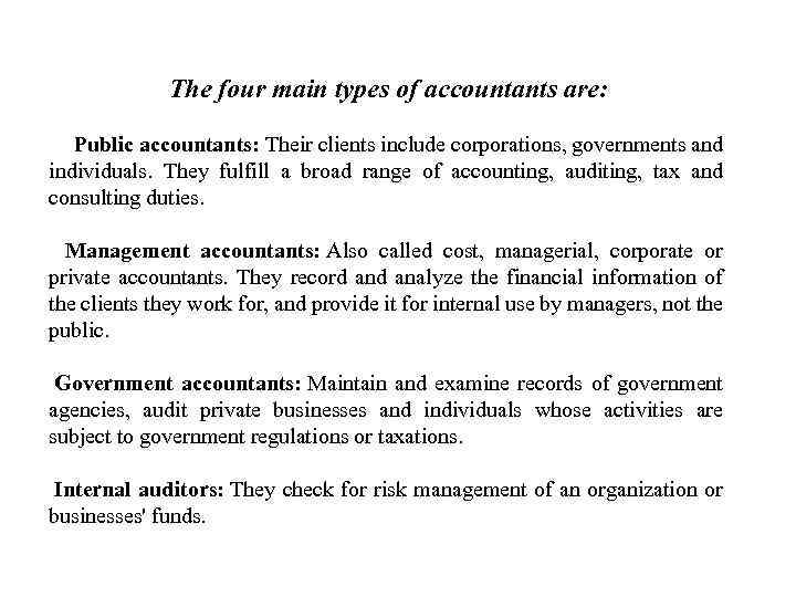 The four main types of accountants are: Public accountants: Their clients include corporations, governments