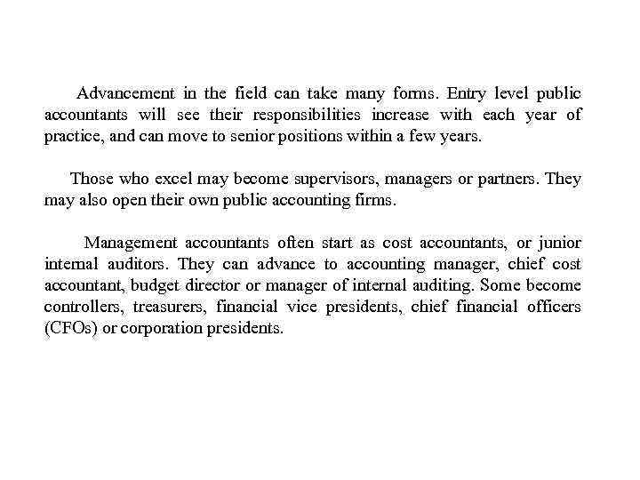 Advancement in the field can take many forms. Entry level public accountants will see