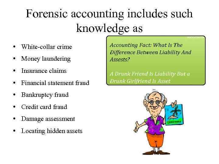 Forensic accounting includes such knowledge as • White-collar crime • Money laundering • Insurance