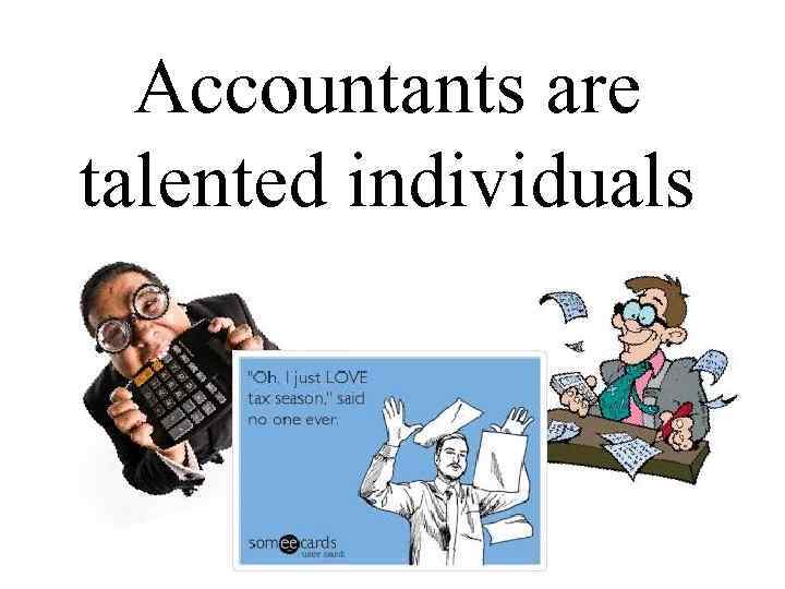 Accountants are talented individuals 