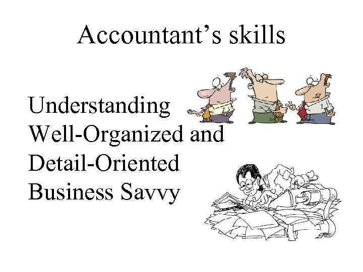 Accountant’s skills Understanding Well-Organized and Detail-Oriented Business Savvy 