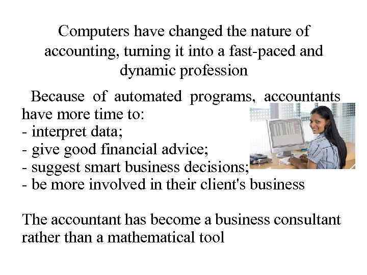 Computers have changed the nature of accounting, turning it into a fast-paced and dynamic