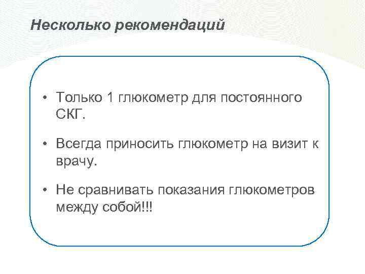 Несколько рекомендаций • Только 1 глюкометр для постоянного СКГ. • Всегда приносить глюкометр на