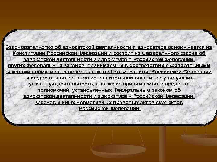 Законодательство об адвокатской деятельности и адвокатуре основывается на Конституции Российской Федерации и состоит из