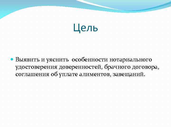 Цель Выявить и уяснить особенности нотариального удостоверения доверенностей, брачного договора, соглашения об уплате алиментов,