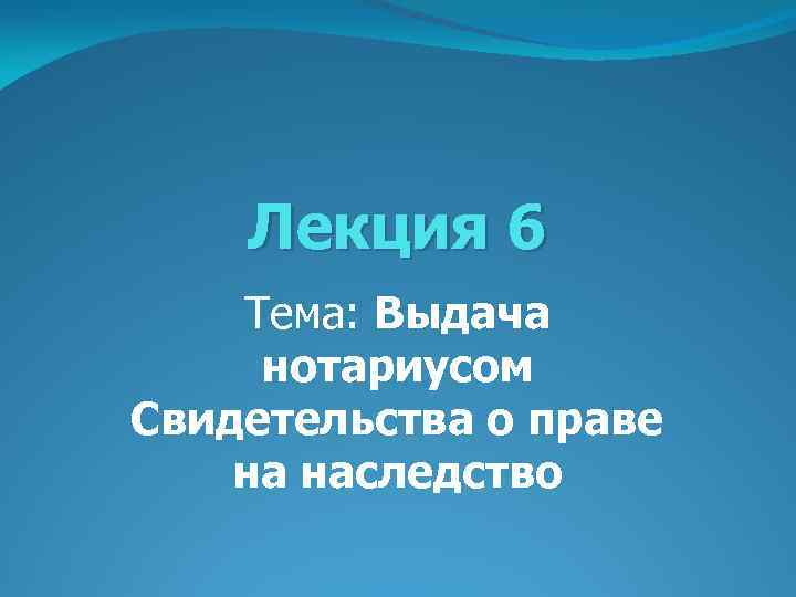 Лекция 6 Тема: Выдача нотариусом Свидетельства о праве на наследство 