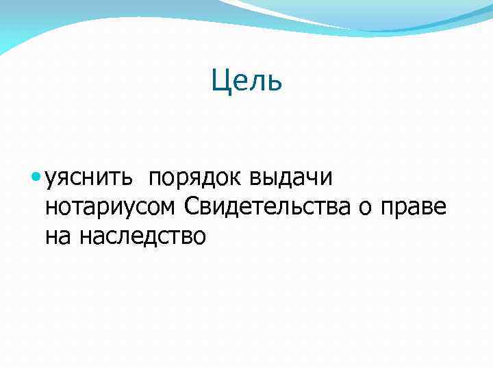 Цель уяснить порядок выдачи нотариусом Свидетельства о праве на наследство 