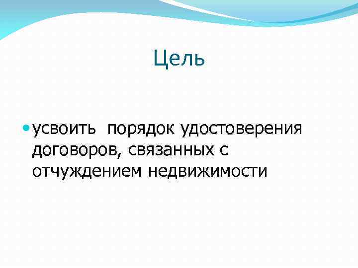 Цель усвоить порядок удостоверения договоров, связанных с отчуждением недвижимости 