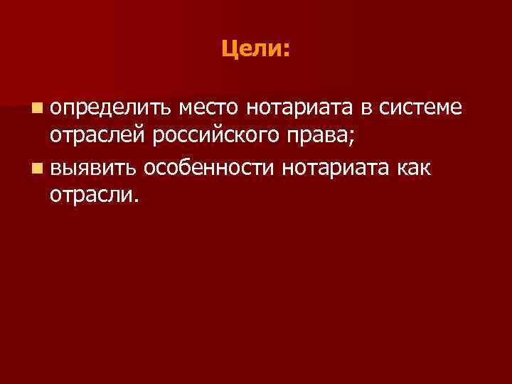 Цели: n определить место нотариата в системе отраслей российского права; n выявить особенности нотариата