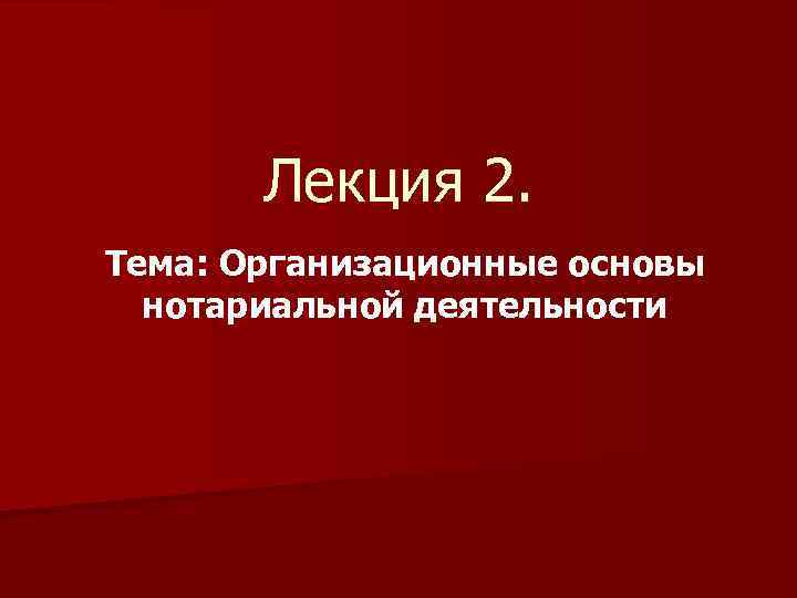 Лекция 2. Тема: Организационные основы нотариальной деятельности 