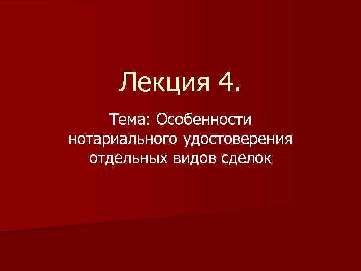 Лекция 4. Тема: Особенности нотариального удостоверения отдельных видов сделок 