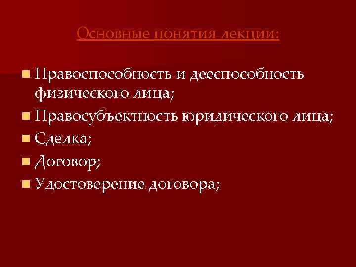 Основные понятия лекции: n Правоспособность и дееспособность физического лица; n Правосубъектность юридического лица; n