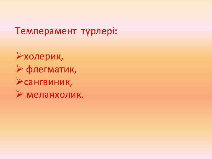 Темперамент түрлері: Øхолерик, Ø флегматик, Øсангвиник, Ø меланхолик. 
