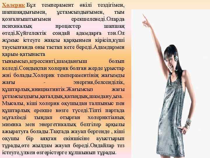 Холерик Бұл темперамент өкілі тездігімен, шапшаңдығымен, ұстамсыздығымен, тым қозғалғыштығымен ерекшеленеді. Оларда психикалық процестер шапшаң