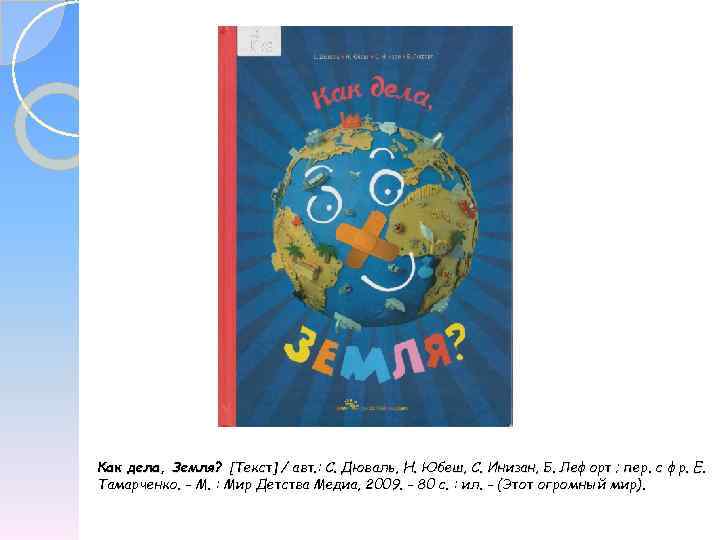 Как дела, Земля? [Текст] / авт. : С. Дюваль, Н. Юбеш, С. Инизан, Б.