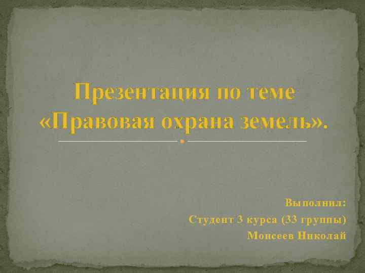 Презентация по теме «Правовая охрана земель» . Выполнил: Студент 3 курса (33 группы) Моисеев