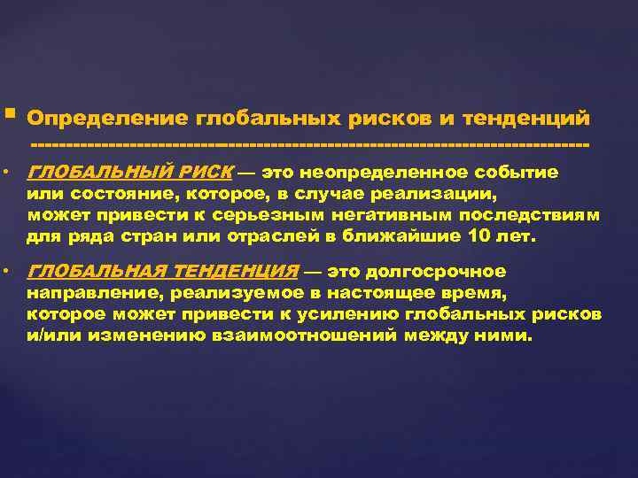 § Определение глобальных рисков и тенденций ---------------------------------------- • ГЛОБАЛЬНЫЙ РИСК — это неопределенное событие
