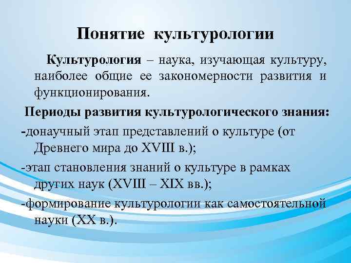 Понятие культурологии Культурология – наука, изучающая культуру, наиболее общие ее закономерности развития и функционирования.