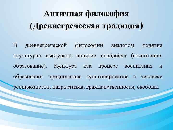 Античная философия (Древнегреческая традиция) В древнегреческой философии аналогом понятия «культура» выступало понятие «пайдейя» (воспитание,