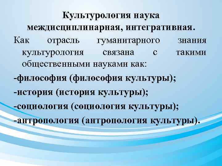 Культурология наука междисциплинарная, интегративная. Как отрасль гуманитарного знания культурология связана с такими общественными науками