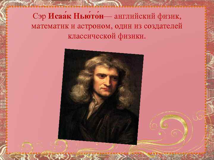 Сэр Исаа к Нью то н— английский физик, математик и астроном, один из создателей