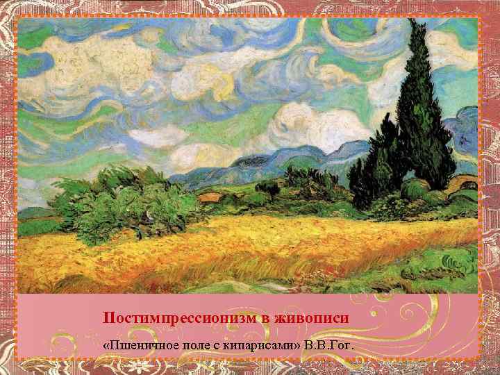 Постимпрессионизм в живописи «Пшеничное поле с кипарисами» В. В. Гог. 