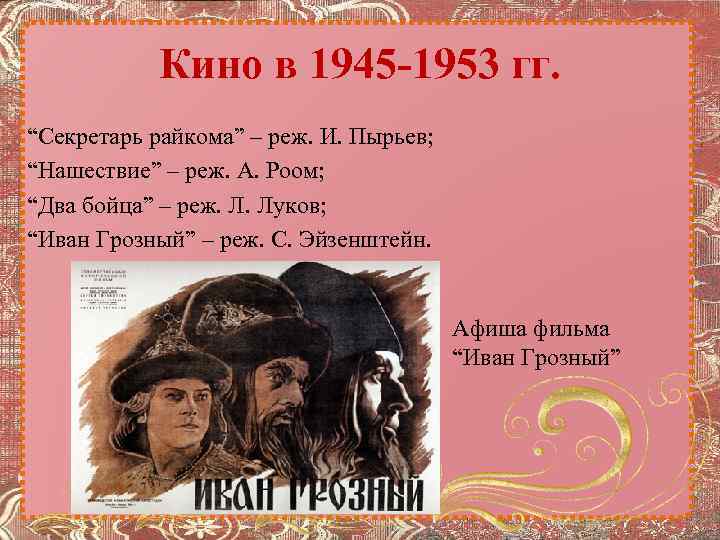 Кино в 1945 -1953 гг. “Секретарь райкома” – реж. И. Пырьев; “Нашествие” – реж.