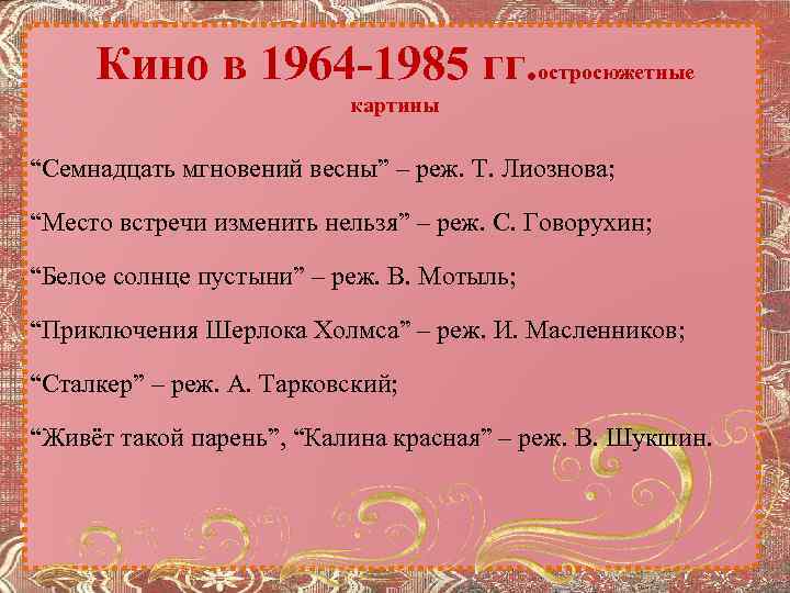 Кино в 1964 -1985 гг. остросюжетные картины “Семнадцать мгновений весны” – реж. Т. Лиознова;