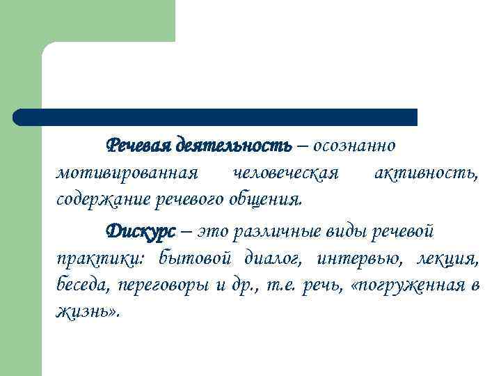 Речевая деятельность – осознанно мотивированная человеческая активность, содержание речевого общения. Дискурс – это различные