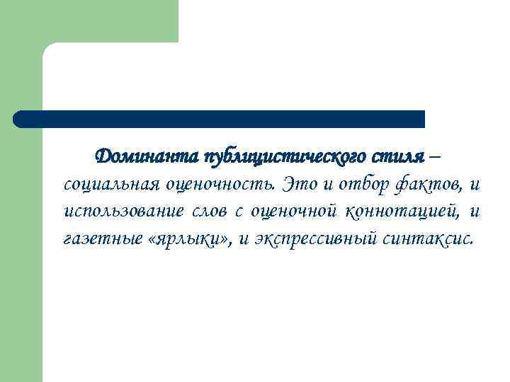 Доминанта публицистического стиля – социальная оценочность. Это и отбор фактов, и использование слов с