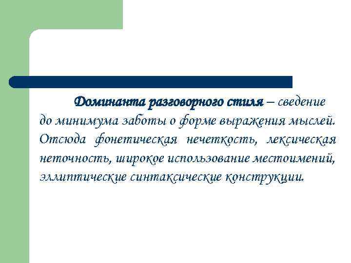 Доминанта разговорного стиля – сведение до минимума заботы о форме выражения мыслей. Отсюда фонетическая