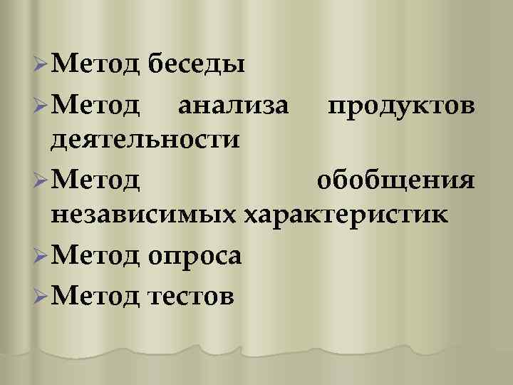 Ø Метод беседы Ø Метод анализа продуктов деятельности Ø Метод обобщения независимых характеристик Ø