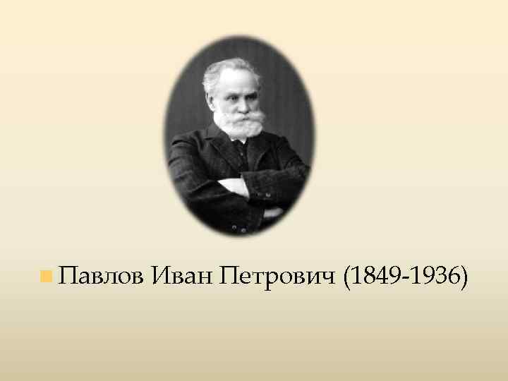 n Павлов Иван Петрович (1849 -1936) 