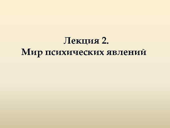 Лекция 2. Мир психических явлений 