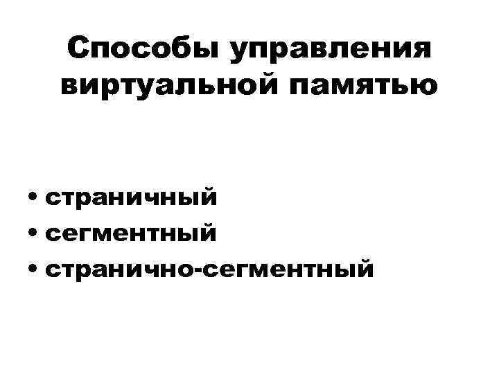 Способы управления виртуальной памятью • страничный • сегментный • странично-сегментный 