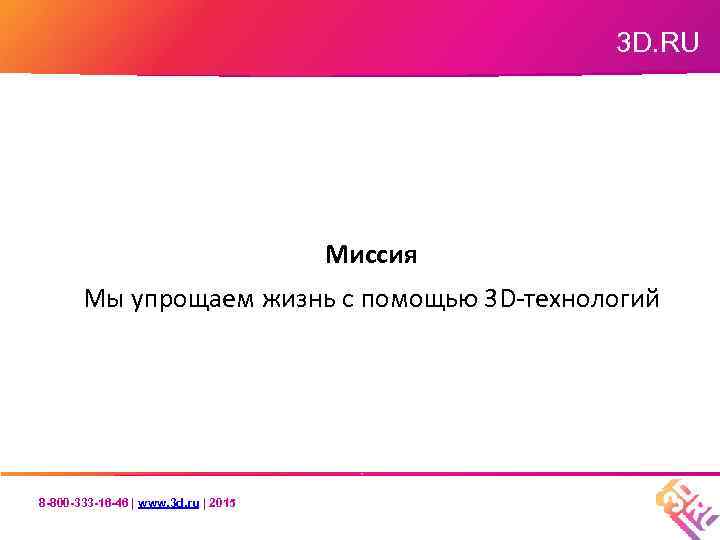 3 D. RU Миссия Мы упрощаем жизнь с помощью 3 D-технологий 8 -800 -333