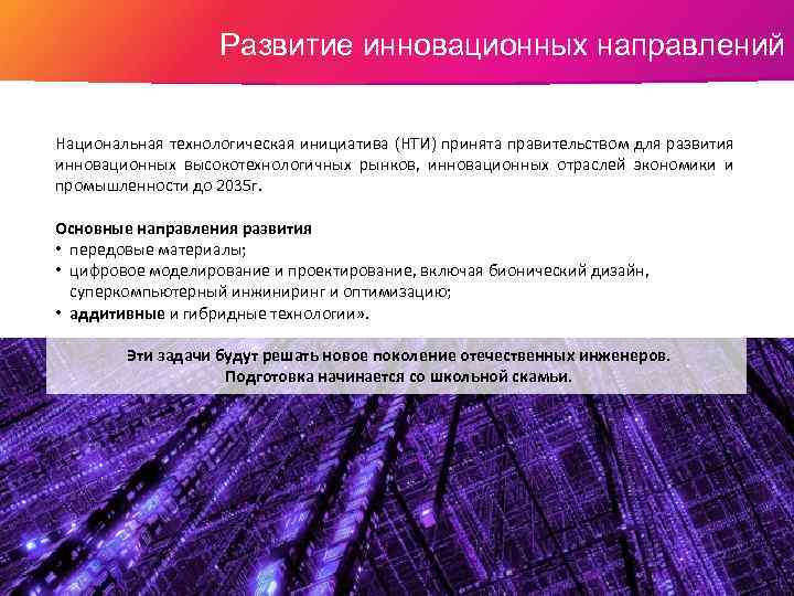 Развитие инновационных направлений Национальная технологическая инициатива (НТИ) принята правительством для развития инновационных высокотехнологичных рынков,